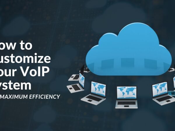 How to Customize Your VoIP System for Maximum Efficiency